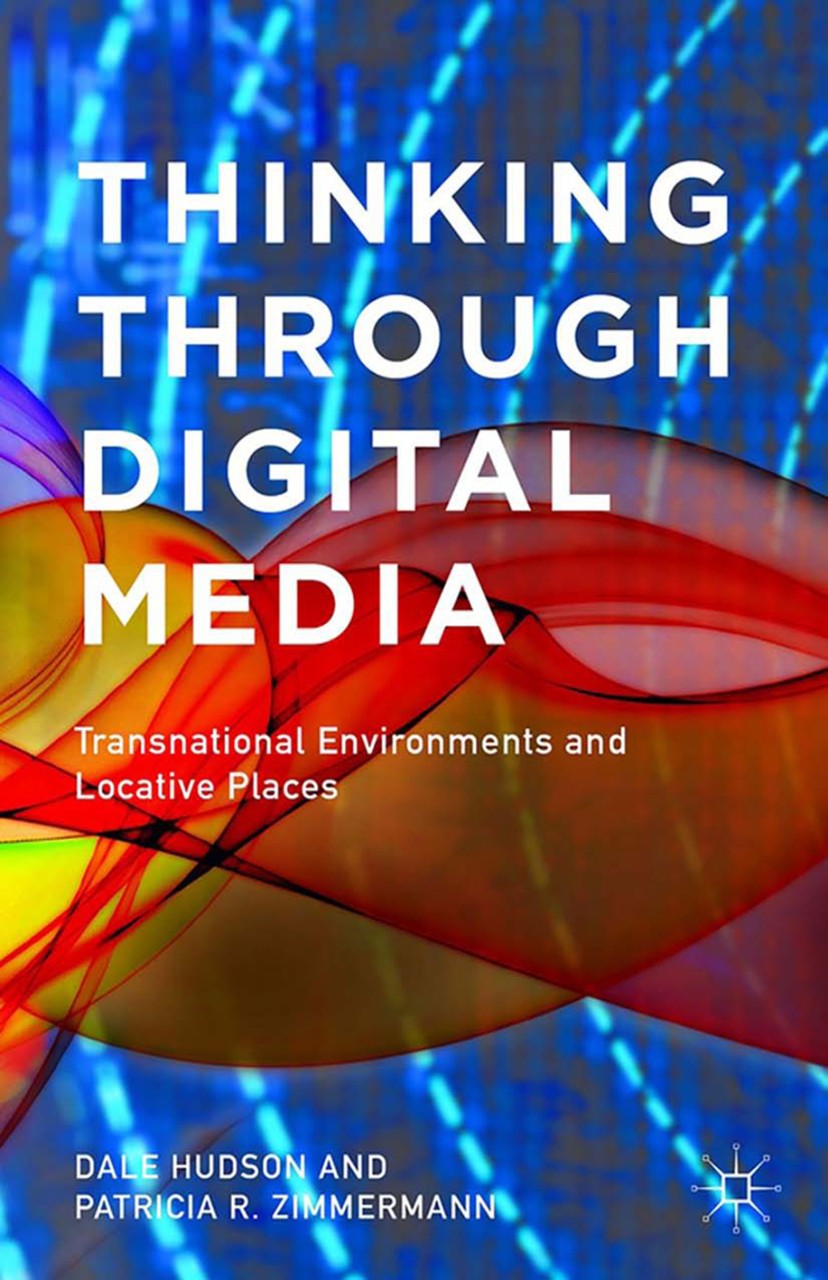 Think Through Digital Media: Transnational Environments and Locative Places, Dale Hudson and Patricia R. Zimmermann